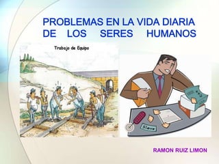 PROBLEMAS EN LA VIDA DIARIA DE    LOS     SERES     HUMANOS RAMON RUIZ LIMON 