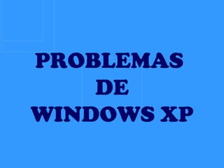 PROBLEMAS  DE WINDOWS XP 