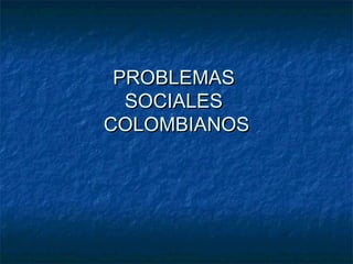 PROBLEMAS
  SOCIALES
COLOMBIANOS
 