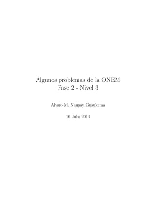 Algunos problemas de la ONEM
Fase 2 - Nivel 3
Alvaro M. Naupay Gusukuma
16 Julio 2014
 