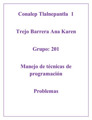 Conalep Tlalnepantla 1
Trejo Barrera Ana Karen
Grupo: 201
Manejo de técnicas de
programación
Problemas
 