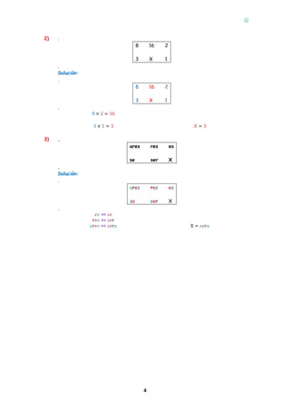 
4
2) .
8 16 2
3 X 1
.
Solución:
.
8 16 2
3 X 1
.
8 × 2 = 16
3 × 1 = 3 𝑋 = 3
3) .
ares res es
se ser X
.
Solución:
.
ares res es
se ser X
.
𝑒𝑠 ⇔ 𝑠𝑒
𝑟𝑒𝑠 ⇔ 𝑠𝑒𝑟
𝑎𝑟𝑒𝑠 ⇔ 𝑠𝑒𝑟𝑎 X = 𝑠𝑒𝑟𝑎
 