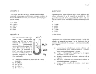 Prova 01
4
QUESTÃO 13
Para erguer uma peça de 160 kg, um mecânico utiliza um
sistema de roldanas que possibilita uma vantagem mecânica de
8 vezes. O trabalho realizado pelo mecânico, quando ele puxa
4 m da corda é:
a) 6.400 J.
b) 12.800 J.
c) 1600 J.
d) 320 J.
e) 800 J.
QUESTÃO 14
Num tubo em forma de U cujos
ramos têm comprimentos
maiores que 100 cm e seção
uniforme de diâmetro 1 cm,
coloca-se primeiramente
mercúrio (Hg) de densidade 13,6
g/cm3
. Em seguida despeja-se
água (H2O), de densidade 1
g/cm3
, em ambos os ramos de
modo que se tenha a situação de
equilíbrio mostrada na figura.
Com relação a H,
a) é impossível determiná-lo, pois o valor de x não é
fornecido.
b) H = 27,2 cm.
c) H = 25,2 cm.
d) H = 13,6 – x.
e) H = 0 se x = 0.
QUESTÃO 15
Pretende-se fazer contas esféricas de 0,6 cm de diâmetro para
colares utilizando 54 kg de material de densidade d = 2,5
g/cm3
. Considerando π = 3, a quantidade de colares, cada uma
com 50 contas, que se pode fabricar é aproximadamente igual
a:
a) 21.600.
b) 4.000.
c) 2.700.
d) 27.000.
e) 5.000.
QUESTÃO 16
Uma pessoa ao se levantar pela manhã, ainda sem a luz do Sol,
coloca o pé esquerdo no tapete e o pé direito no piso de
cerâmica. Por qual razão ela sente que a cerâmica está mais fria
que o carpete?
a) por que mesmo estando num mesmo ambiente pela
noite inteira sob iguais condições térmicas, a cerâmica
possui temperatura menor que o carpete.
b) por que o calor específico do pé é igual ao do carpete,
mas menor que o da cerâmica.
c) por que a temperatura do pé direito é maior que a do pé
esquerdo.
d) por que o coeficiente de condutividade térmica da
cerâmica é maior que a do carpete.
e) por que o calor específico da cerâmica é maior que a
do carpete.
 