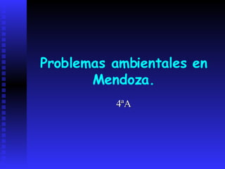 Problemas ambientales en
       Mendoza.
          4ªA