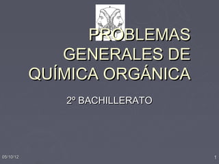 PROBLEMAS
              GENERALES DE
           QUÍMICA ORGÁNICA
              2º BACHILLERATO




05/10/12                        1
 
