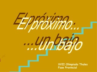 El próximo... ...un bajo XVII Olimpiada Thales Fase Provincial 