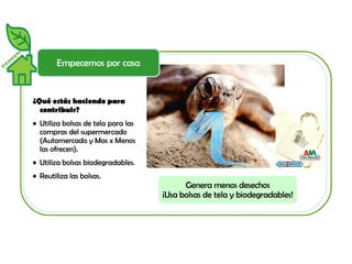 Empecemos por casa ¿Qué estás haciendo para contribuir? Utiliza bolsas de tela para las compras del supermercado (Automercado y Mas x Menos las ofrecen). Utiliza bolsas biodegradables. Reutiliza las bolsas. Genera menos desechos ¡Usa bolsas de tela y biodegradables! 