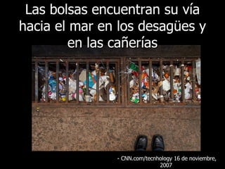 - CNN.com/tecnhology 16  de noviembre, 2007   Las bolsas encuentran su vía hacia el mar en los desagües y en las cañerías 
