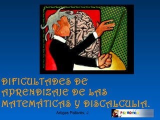Artigas Pallarès, J
DIFICULTADES DE
APRENDIZAJE DE LAS
MATEMÁTICAS Y DISCALCULIA.
 