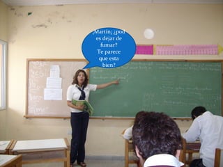 ¡Martín¡ ¿pod
es dejar de
fumar?
Te parece
que esta
bien?
 
