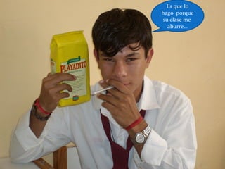 Es que lo
hago porque
su clase me
aburre…
 