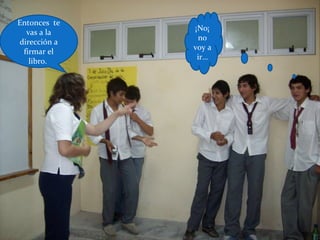 Entonces te
vas a la
dirección a
firmar el
libro.
¡No¡
no
voy a
ir…
 