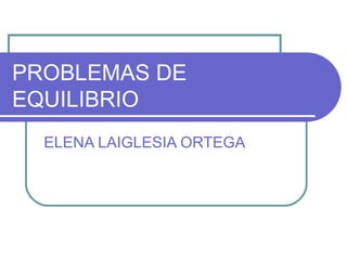 PROBLEMAS DE EQUILIBRIO ELENA LAIGLESIA ORTEGA 