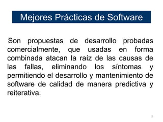 Mejores Prácticas de Software

Son propuestas de desarrollo probadas
comercialmente, que usadas en forma
combinada atacan ...