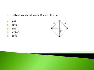 5. Hallar el modulo del vector R = a + b + c
A. k√6
B. 2k√6
C. k√5
D. k√5+√3
E. 2k√5
 