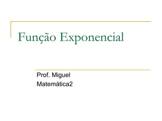 Função Exponencial

   Prof. Miguel
   Matemática2
 