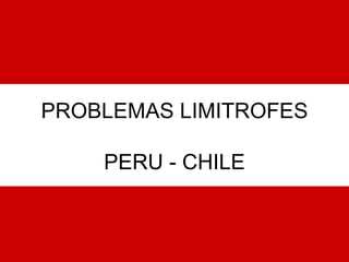 PROBLEMAS LIMITROFES PERU - CHILE 