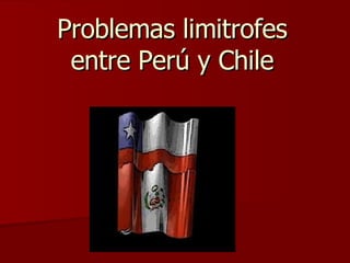 Problemas limitrofes entre Perú y Chile 