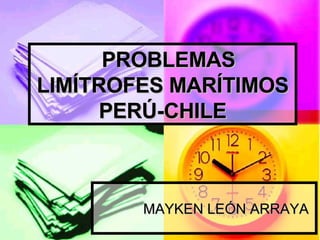 PROBLEMAS LIMÍTROFES MARÍTIMOS PERÚ-CHILE MAYKEN LEÓN ARRAYA 