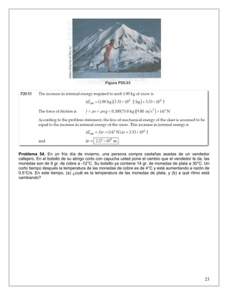 Problema 54. En un frío día de invierno, una persona compra castañas asadas de un vendedor
callejero. En el bolsillo de su abrigo corto con capucha usted pone el cambio que el vendedor le da, las
monedas son de 9 gr. de cobre a -12°C. Su bolsillo ya contiene 14 gr. de monedas de plata a 30°C. Un
corto tiempo después la temperatura de las monedas de cobre es de 4°C y está aumentando a razón de
0.5°C/s. En este tiempo, (a) ¿cuál es la temperatura de las monedas de plata, y (b) a qué ritmo está
cambiando?

23

 