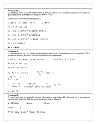 Problema 10.
Un alambre a 25 0
C tiene una resistencia de 25 ohmios. Calcular que resistencia tendrá a 50 C0
, sabiendo
qu...