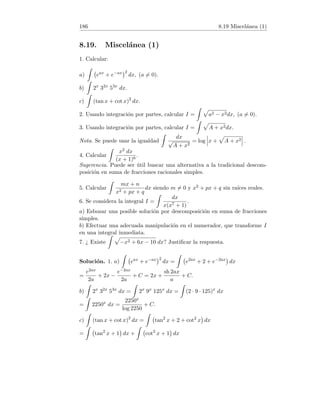 38 3.2 Continuidad de las funciones elementales
Las funciones constantes y la función identidad son continuas en R. Como
el producto de funciones continuas es continua, se deduce que x → akxk es
continua en R. Al ser la suma de continuas una función continua, concluimos
que cualquier función polinómica es continua en R.
4. Toda función racional F es de la forma F =
f
g
en donde f y g son
funciones polinómicas, y éstas son continuas en R. Por otra parte, sabemos
que si f y g definidas sobre un intervalo I son continuas en x0, también lo
es
f
g
si g(x0) 6= 0. Concluimos que F es continua en todos los valores reales
que no anulan al denominador.
3.2. Continuidad de las funciones elementales
1. Determinar donde son continuas las siguientes funciones elementales:
(a) f(x) =
3x − 2
x2 − 5x + 6
. (b) g(x) =
p
−2x2 + 10x − 12.
2. Determinar donde son continuas las siguientes funciones elementales:
(a) f(x) = 3
r
1
x2 + x + 1
. (b) f(x) =
1
cos x
.
3. Estudiar la continuidad de la función elemental
f(x) = log(x2
− x − 6).
4. Demostrar que para todo k ∈ [0, 1) es continua en R la función
f(x) =
1
kx2 − 2kx + 1
.
5. Estudiar la continuidad de las funciones elementales
(a) f(x) =
p
x3 − 3x2 − x + 3. (b) g(x) =
r
x − 1
x + 2
.
Solución. 1. Recordamos que todas las funciones elementales son continuas
en su dominio de definición.
(a) La función no está definida si y sólo si el denominador se anula, es decir
cuando x2 − 5x + 6 = 0. Resolviendo obtenemos x = 2, x = 3. Por tanto f
es continua exactamente en R − {2, 3}.
 