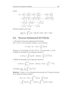 Capı́tulo 3. Continuidad en una variable 45
5. Supongamos que f(a)  0 y f(b)  0. Consideremos el conjunto:
A = {x ∈ [a, b] : f(x) ≤ 0}.
El conjunto A no es vacı́o pues a ∈ A y está acotado al estar contenido en
[a, b]. Por tanto, existe c = sup A (axioma del extremo superior).
Es claro que a  c  b. Veamos que f(c) = 0. Como f es continua, si
f(c)  0 existe un intervalo (c − δ, c + δ) tal que f(x)  0 para todo x en
ése intervalo. En consecuencia, ningún punto de A puede estar a la derecha
de c − δ lo cual implica que c − δ es cota superior de A. Pero c − δ  c lo
cual contradice la definición de c.
Si f(c)  0 existe un intervalo (c − δ, c + δ) tal que f(x)  0 para todo x en
ése intervalo. En consecuencia, f(x)  0 para algún x  c. Esto contradice
el hecho de ser c cota superior de A.
Podemos pues concluir que f(c) = 0. El caso f(a)  0 y f(b)  0 se razona
de manera análoga considerando el conjunto A = {x ∈ [a, b] : f(x) ≥ 0} y
de nuevo c = sup A.
6. La función f es continua en [1, 2]. Además f(1) = 1 + 1 − 3 + 2 = 1 y
f(2) = 8 + 4 − 6 + 2 = 8. Dado que 1  π  8, por el teorema de los valores
intermedios para funciones continuas, existe c ∈ (1, 2) tal que f(c) = π
7. Supongamos f(x1)  f(x2) y sea k un número real tal que f(x1)  k 
f(x2). Definimos la función:
f : [x1, x2] → R , g(x) = f(x) − k.
La función g es continua en [x1, x2]. Además:
g(x1) = f(x1) − k  0 , g(x2) = f(x2) − k  0.
Aplicando el teorema de Bolzano a g, deducimos que existe c ∈ (x1, x2)
tal que g(c) = f(c) − k = 0 o de forma equivalente, g(c) = k para algún
c ∈ (x1, x2). Si f(x1)  f(x2), se razona de manera análoga.
8. La función g(x) = x3 + cos x es elemental y está definida en [0, 1], en
consecuencia es continua en tal intervalo. Por otra parte, h : R → R dada
por h(x) = |x| es continua y además f = h ◦ g. Como la composición de
funciones continuas es continua, f es continua en [0, 1]. Por el teorema de
Weierstrass, f alcanza en [0, 1] un máximo y un mı́nimo absolutos.
 