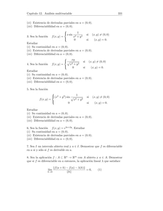 Capı́tulo 4. Derivadas 83
cosh(x/2), en el punto de abscisa x = 2 log 2.
4. Calcular el ángulo que forman las curvas y = f(x) e y = g(x), siendo
f(x) = x3, g(x) = 1/x2.
Solución. 1. Tenemos y(1) = 5. Derivando, y0 = 3x2 − 2x + 2 con lo cual
y0(1) = 3. La ecuación de la recta tangente es por tanto y − 5 = 3(x − 1), o
bien 3x − y + 2 = 0.
La ecuación de la recta normal es y−5 = (−1/3)(x−1), o bien x+3y−16 = 0.
2. Tenemos y(π) = −1. Derivando, y0 = sen x con lo cual y0(π) = 0. La
ecuación de la recta tangente es por tanto y = −1, y la de la normal x = π.
3. Tenemos
y(2 log 2) =
elog 2 + e− log 2
2
=
2 +
1
2
2
=
5
4
.
Derivando, y0 = (1/2) senh(x/2), con lo cual
y0
(2 log 2) =
1
2
elog 2 − e− log 2
2
=
2 −
1
2
4
=
3
8
.
La ecuación de la recta tangente es por tanto
y −
5
4
=
3
8
(x − 2 log 2), o bien 3x − 8y + 10 − 6 log 2 = 0.
La ecuación de la recta normal es
y −
5
4
= −
8
3
(x − 2 log 2), o bien 32x − 12y − 15 − 64 log 2 = 0.
4. Hallemos los puntos de corte. Para x 6= 0 :
x3
=
1
x2
⇔ x5
= 1 ⇔ x = 1.
Las derivadas son f0(x) = 3x2 y g0(x) = −2/x3, con lo cual f0(1) = 3 y
g0(1) = −2. El ángulo α que forman las curvas en el punto de abscisa x = 1
es por tanto:
α = arctan
 