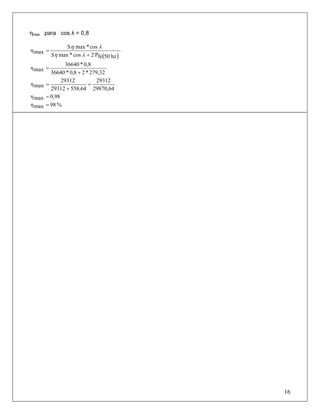 ηmax para cos λ = 0,8
( )hz50feP2cos*max
cos*maxS
maxη
+
=
λη
λη
S
279,32*28,0*36640
0,8*36640
maxη
+
=
29870,64
29312
558,6429312
29312
maxη =
+
=
0,98maxη =
%98maxη =
16
 