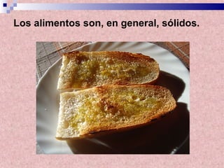 Los alimentos son, en general, sólidos. 