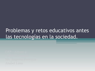 Problemas y retos educativos antes las tecnologías en la sociedad. CAP – Grupo 4 Mikel Fernandino Ma. Eugenia Irastorza Anabel Liras 