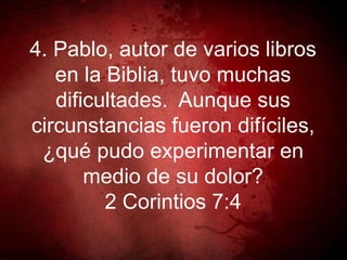 4. Pablo, autor de varios libros
en la Biblia, tuvo muchas
dificultades. Aunque sus
circunstancias fueron difíciles,
¿qué pudo experimentar en
medio de su dolor?
2 Corintios 7:4
 