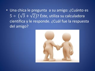 • Una chica le pregunta a su amigo: ¿Cuánto es
5 ÷ 3 + 2 ? Éste, utiliza su calculadora
científica y le responde. ¿Cuál fue la respuesta
del amigo?
 
