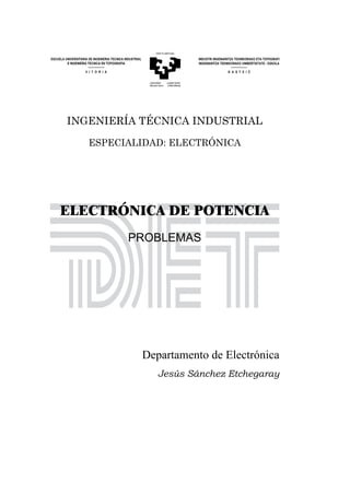 INGENIERÍA TÉCNICA INDUSTRIAL
ESPECIALIDAD: ELECTRÓNICA

ELECTRÓNICA DE POTENCIA
PROBLEMAS

Departamento de Electrónica
Jesús Sánchez Etchegaray

 