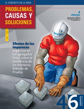 Problemas, causas y soluciones 75
Junio2011
editado por el instituto
mexicano del cemento y
del concreto, A.C.
sección
coleccionable
el concreto en la obra
46
®
Efectos de las
impurezas
orgánicas en
los agregados
finos, sobre la
resistencia de
los morteros.
Método de
Prueba.
 