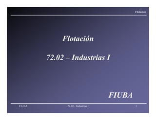 FIUBA 72.02 - Industrias I 1
Flotación
72.02 – Industrias I
FIUBA
Flotación
 