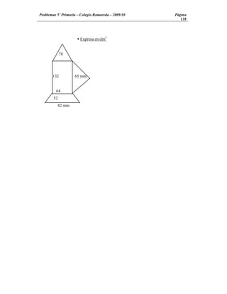 Problemas 5º Primaria Colegio Romareda 2009/10   Página
                                                    138




                    Ÿ Expresa en dm2


            78




       132         65 mm


         64
       52
         82 mm
 