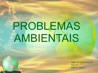 PROBLEMAS AMBIENTAIS ÁREA DE INTEGRAÇÃO FEV 10 EMÍLIA CABRAL 