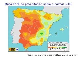 Riscos naturais de orixe meteorolóxica: A seca12
Mapa de % de precipitación sobre o normal. 2005
 