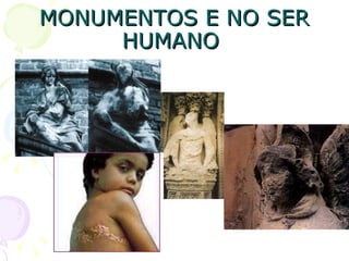 MONUMENTOS E NO SER
     HUMANO
 