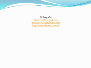 Bibliografia:
  http://rpc.br.tripod.com
http://www.suapesquisa.com
http://pensador.uol.com.br/
 