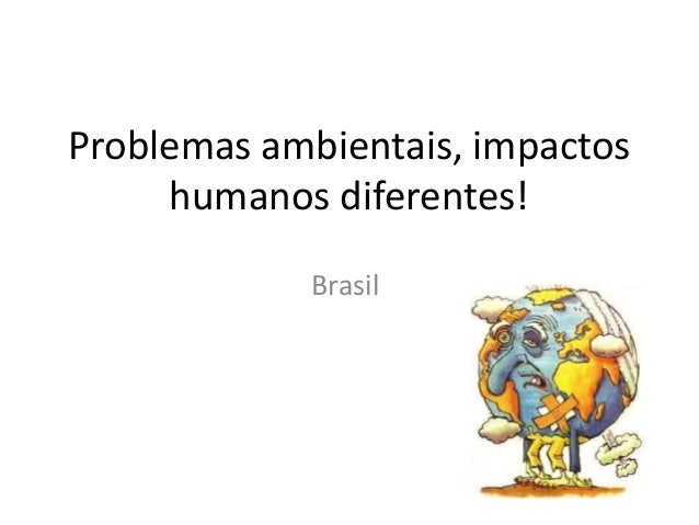 Problemas ambientais, impactoshumanos diferentes!Brasil 