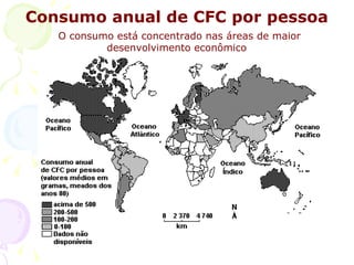 Consumo anual de CFC por pessoa
   O consumo está concentrado nas áreas de maior
           desenvolvimento econômico
 