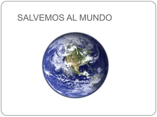 SALVEMOS AL MUNDO
 