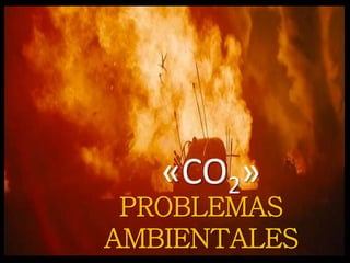 PROBLEMAS
AMBIENTALES
«CO2»
 