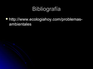BibliografíaBibliografía
 http://www.ecologiahoy.com/problemas-http://www.ecologiahoy.com/problemas-
ambientalesambientales
 
