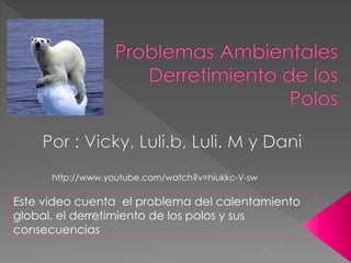 http://www.youtube.com/watch?v=hiukkc-V-sw 
Este video cuenta el problema del calentamiento 
global, el derretimiento de los polos y sus 
consecuencias. 
 