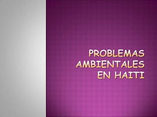 PROBLEMAS AMBIENTALES EN HAITI 