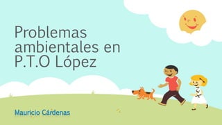Problemas 
ambientales en 
P.T.O López 
 