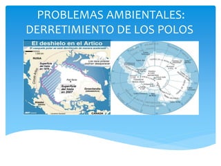 PROBLEMAS AMBIENTALES: 
DERRETIMIENTO DE LOS POLOS 
 